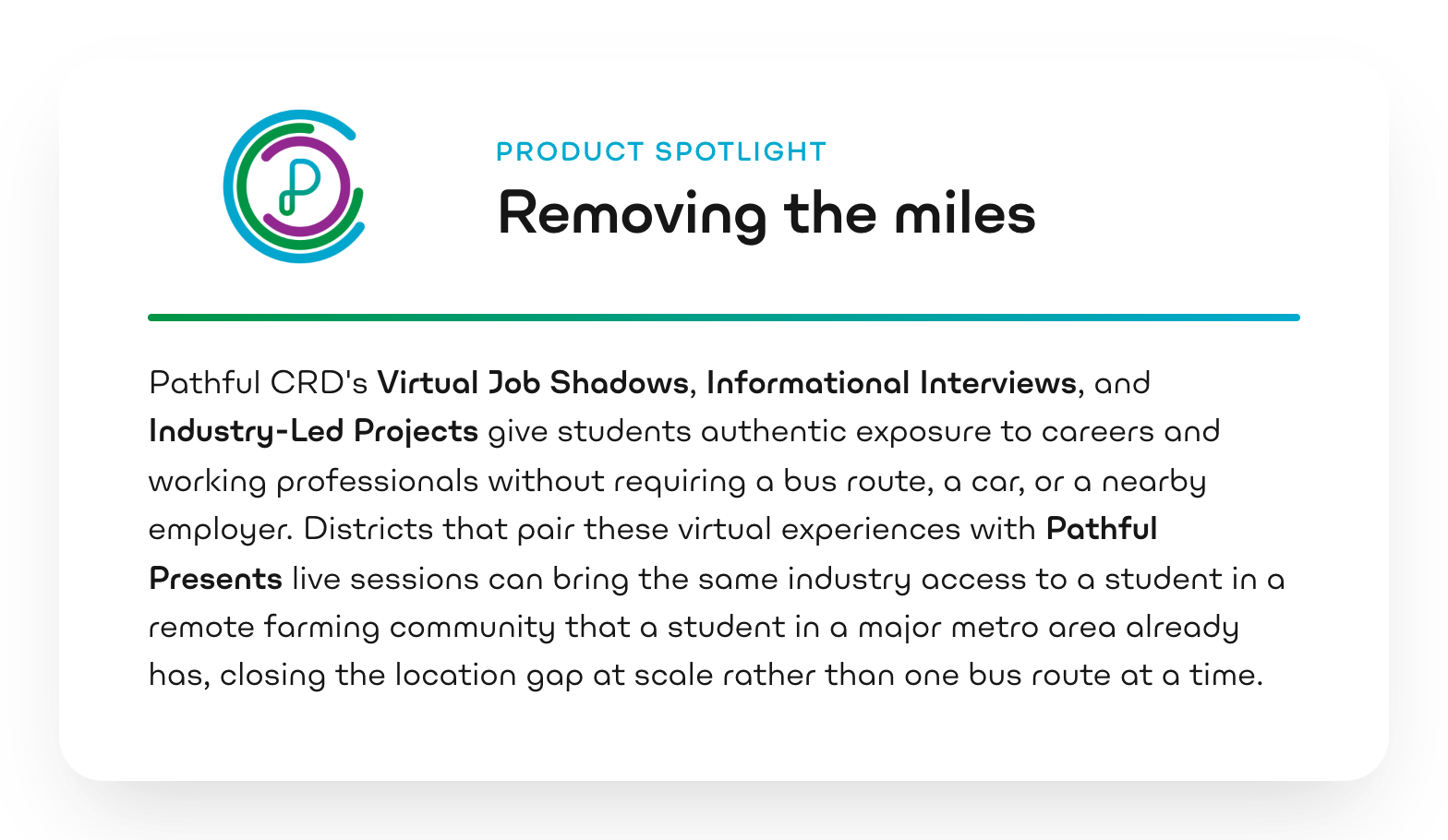 Product spotlight: Removing the miles. Pathful CRD's Virtual Job Shadows, Informational Interviews, and Industry-Led Projects give students authentic exposure to careers and working professionals without requiring a bus route, a car, or a nearby employer.