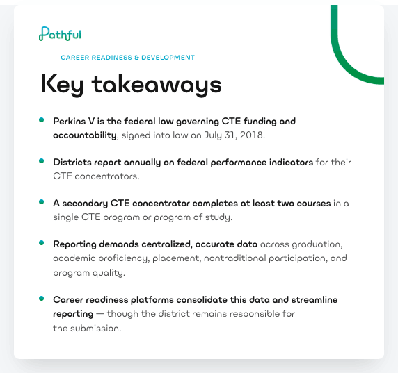 Key takeaways: Perkins V is the federal law governing CTE funding and accountability, signed into law July 31, 2018; districts report annually on federal performance indicators; a secondary CTE concentrator completes at least two courses in a single CTE program; reporting demands centralized, accurate data; career readiness platforms consolidate this data and streamline reporting