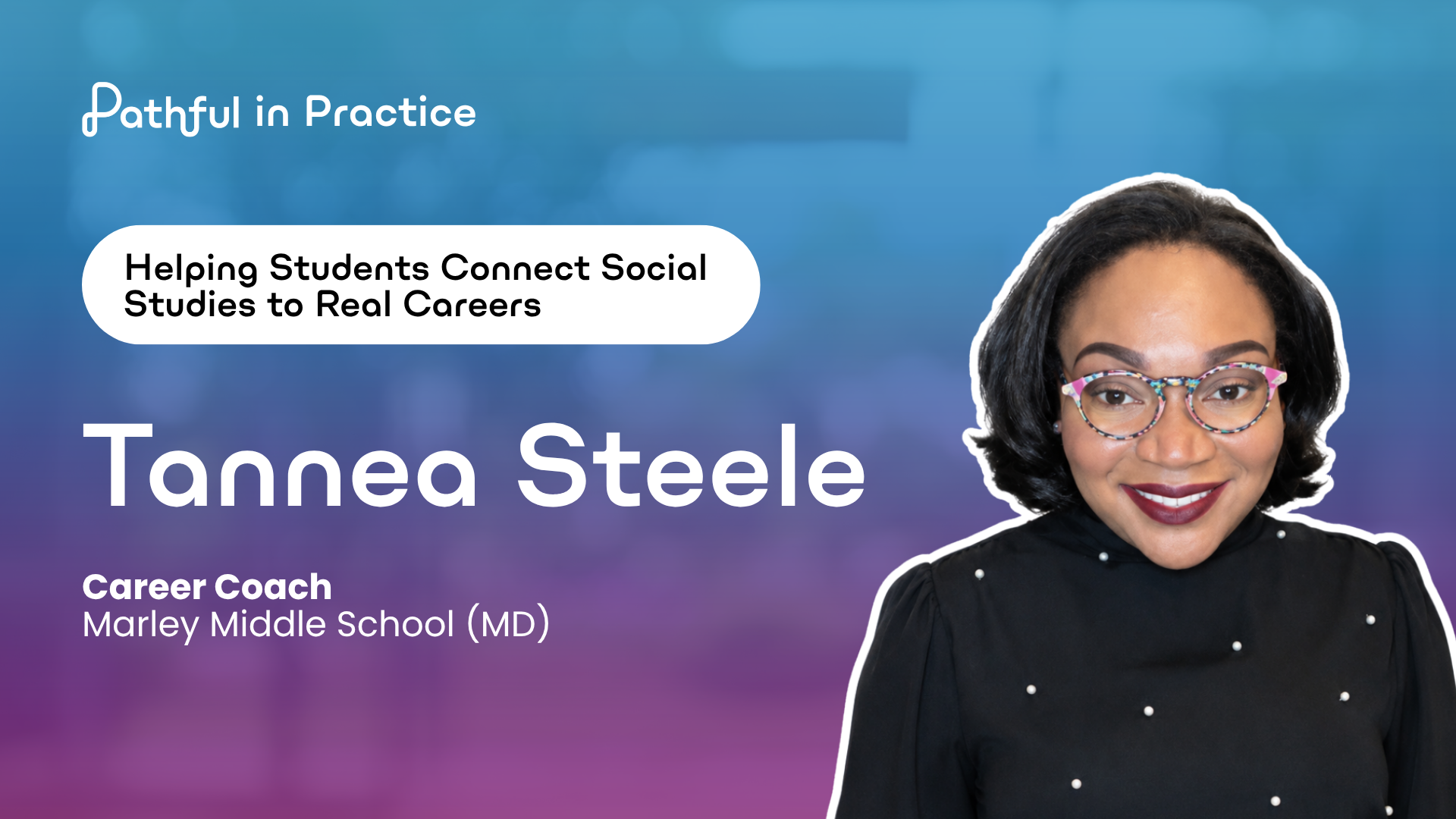 Pathful in Practice #10: Tannea Steele — helping students connect Social Studies to real careers