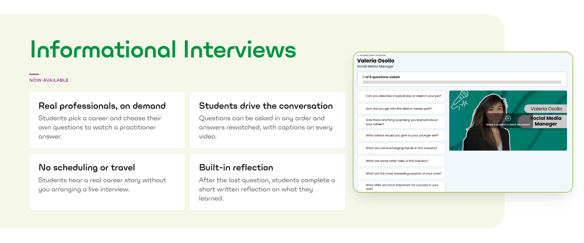 Informational Interviews update, now available: students pick a career and choose their own questions to watch a practitioner answer; questions can be asked in any order and answers rewatched, with captions on every video; students hear a real career story without arranging a live interview; and after the last question, students complete a short written reflection on what they learned.